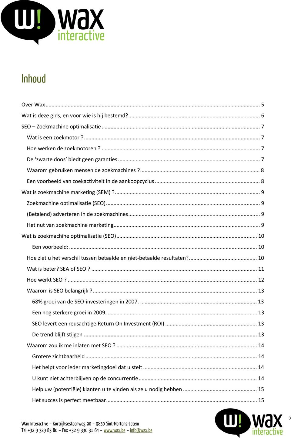 .. 9 (Betalend) adverteren in de zoekmachines... 9 Het nut van zoekmachine marketing... 9 Wat is zoekmachine optimalisatie (SEO)... 10 Een voorbeeld:.