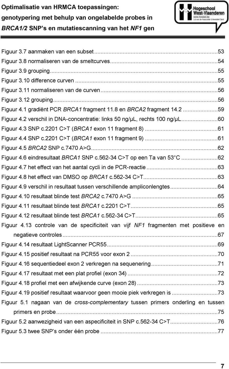 1 gradiënt PCR BRCA1 fragment 11.8 en BRCA2 fragment 14.2...59 Figuur 4.2 verschil in DNA-concentratie: links 50 ng/µl, rechts 100 ng/µl...60 Figuur 4.3 SNP c.2201 C>T (BRCA1 exon 11 fragment 8).