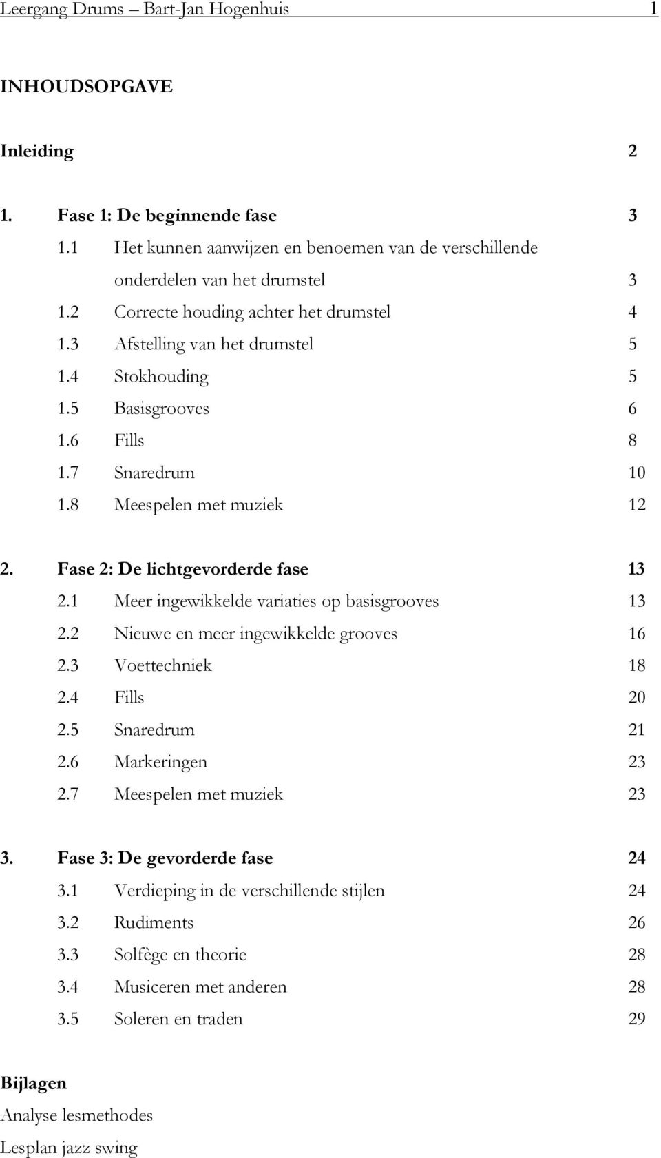 Fase 2: De lichtgevorderde fase 13 2.1 Meer ingewikkelde variaties op basisgrooves 13 2.2 Nieuwe en meer ingewikkelde grooves 16 2.3 Voettechniek 18 2.4 Fills 20 2.5 Snaredrum 21 2.6 Markeringen 23 2.