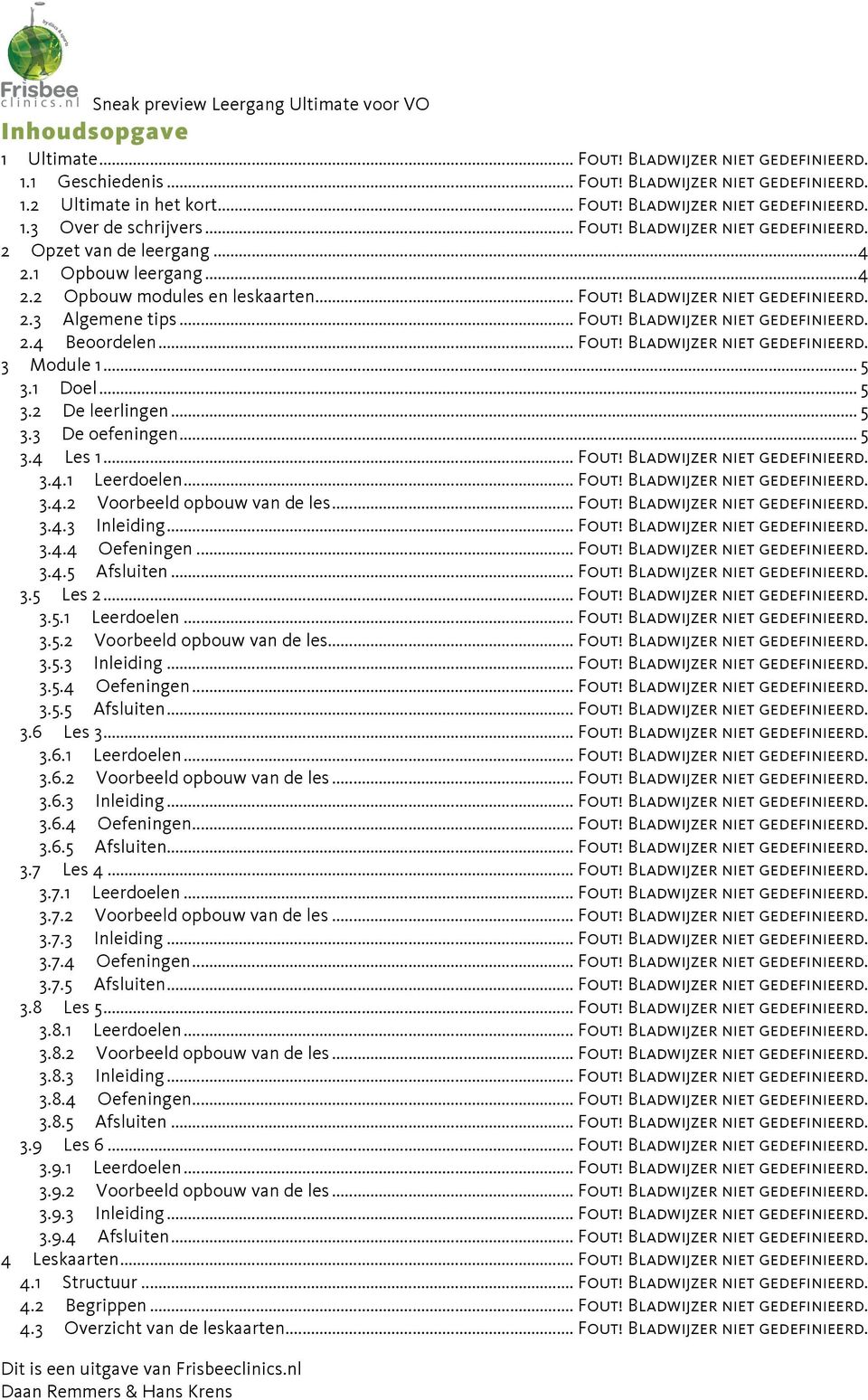 .. Fout! Bladwijzer niet gedefinieerd. 3 Module 1... 5 3.1 Doel... 5 3.2 De leerlingen... 5 3.3 De oefeningen... 5 3.4 Les 1... Fout! Bladwijzer niet gedefinieerd. 3.4.1 Leerdoelen... Fout! Bladwijzer niet gedefinieerd. 3.4.2 Voorbeeld opbouw van de les.