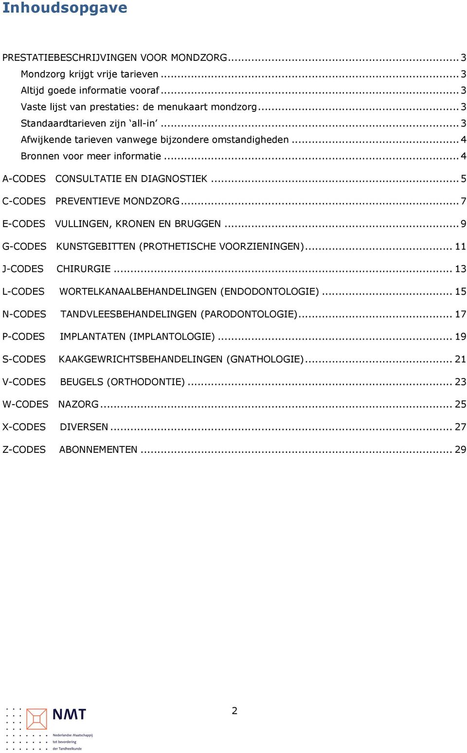 .. 7 E-CODES VULLINGEN, KRONEN EN BRUGGEN... 9 G-CODES KUNSTGEBITTEN (PROTHETISCHE VOORZIENINGEN)... 11 J-CODES CHIRURGIE... 13 L-CODES WORTELKANAALBEHANDELINGEN (ENDODONTOLOGIE).