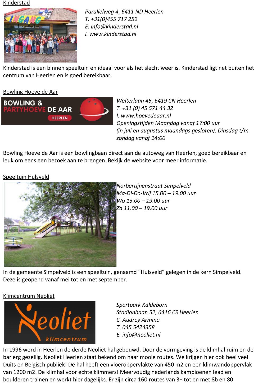 nl Openingstijden Maandag vanaf 17:00 uur (in juli en augustus maandags gesloten), Dinsdag t/m zondag vanaf 14:00 Bowling Hoeve de Aar is een bowlingbaan direct aan de autoweg van Heerlen, goed