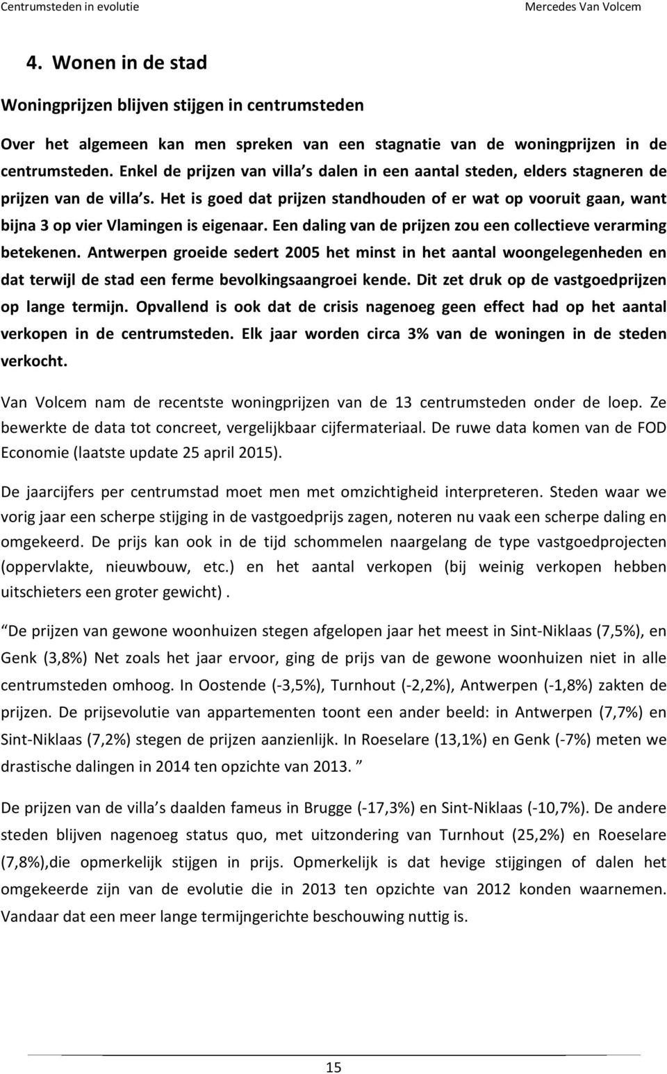 Het is goed dat prijzen standhouden of er wat op vooruit gaan, want bijna 3 op vier Vlamingen is eigenaar. Een daling van de prijzen zou een collectieve verarming betekenen.