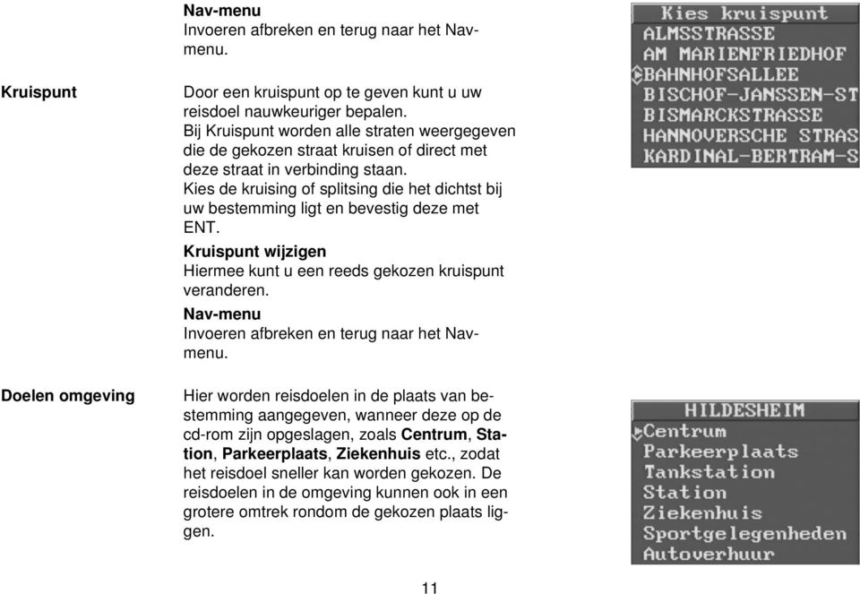 Kies de kruising of splitsing die het dichtst bij uw bestemming ligt en bevestig deze met ENT. Kruispunt wijzigen Hiermee kunt u een reeds gekozen kruispunt veranderen.