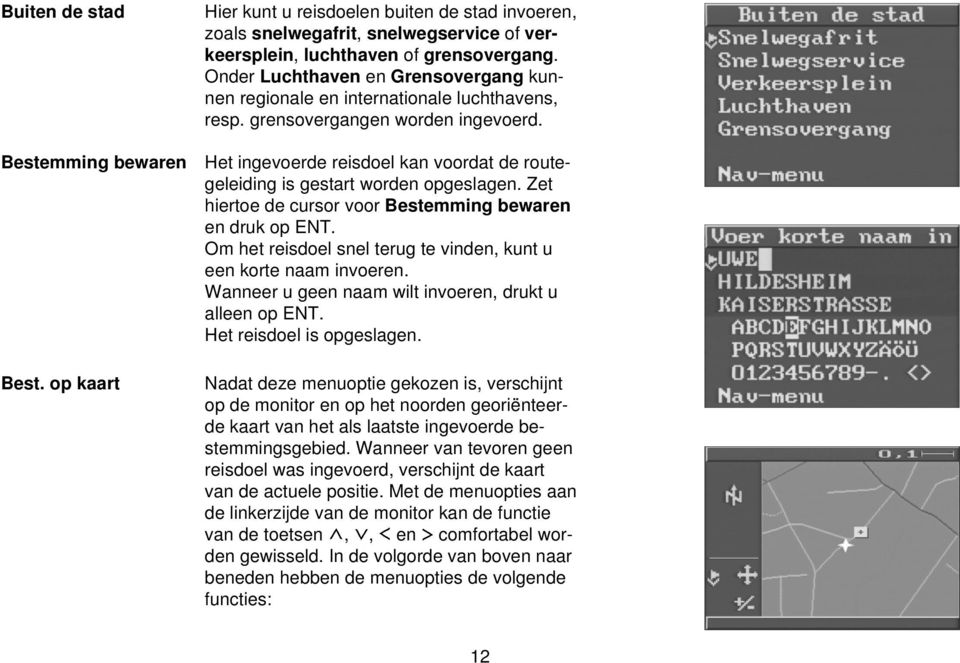 Het ingevoerde reisdoel kan voordat de routegeleiding is gestart worden opgeslagen. Zet hiertoe de cursor voor Bestemming bewaren en druk op ENT.