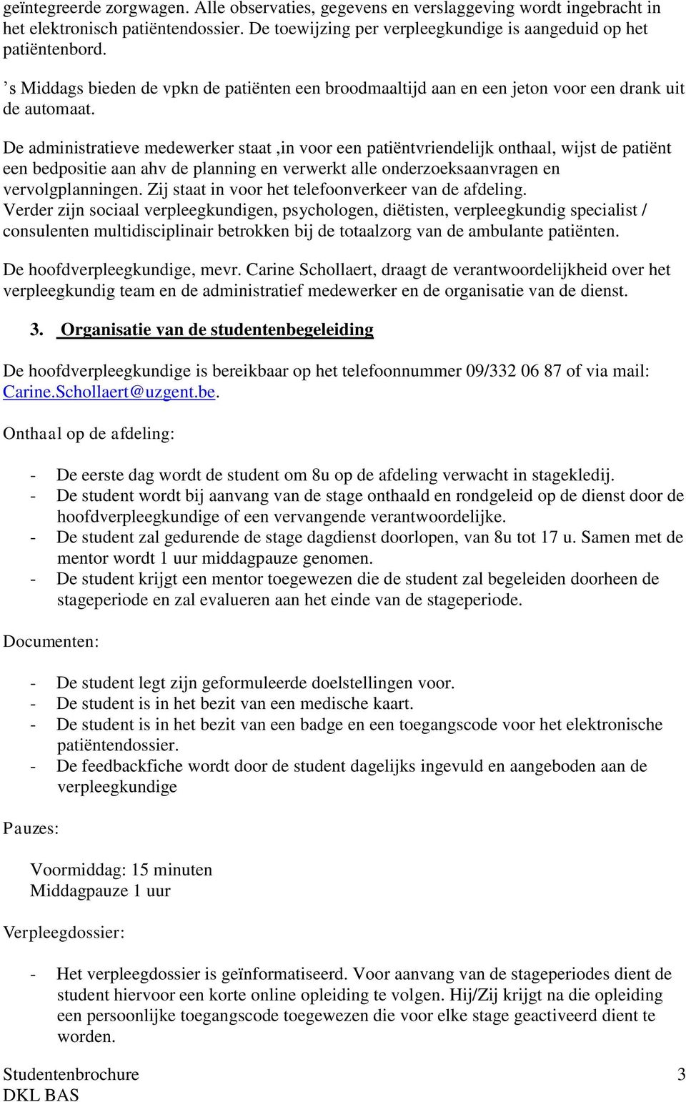 De administratieve medewerker staat,in voor een patiëntvriendelijk onthaal, wijst de patiënt een bedpositie aan ahv de planning en verwerkt alle onderzoeksaanvragen en vervolgplanningen.