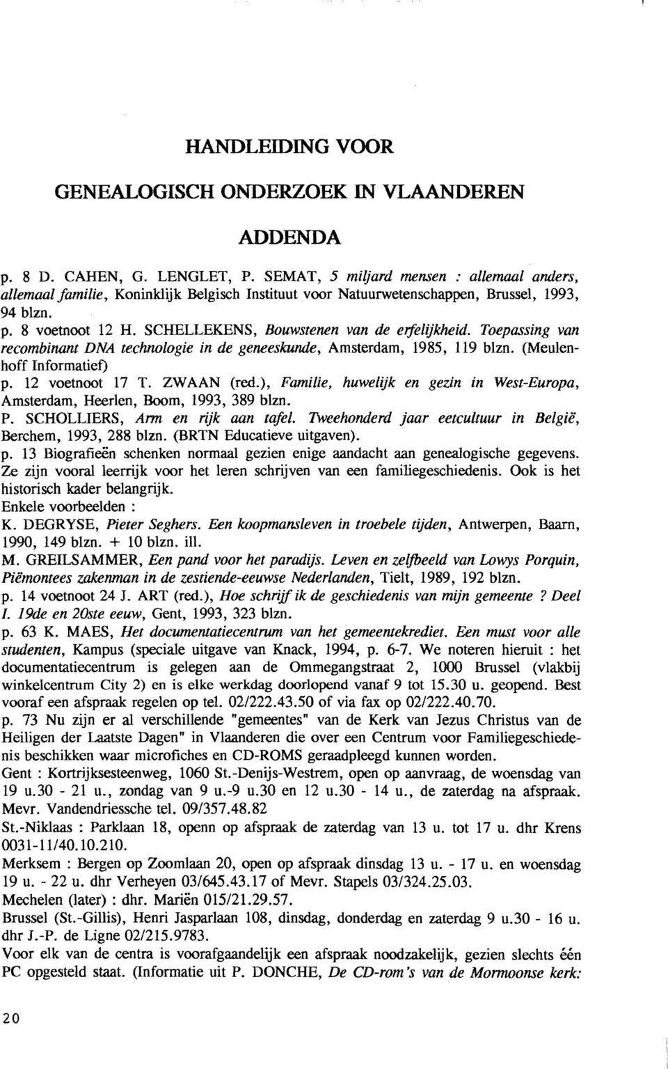 SCHELLEKENS, Bouwstenen van de erfelijkheid. Toepassing van recombinant DNA technologie in de geneeskunde, Amsterdam, 1985, 119 blzn. (Meulenhoff Informatief) p. 12 voetnoot 17 T. ZWAAN (red.