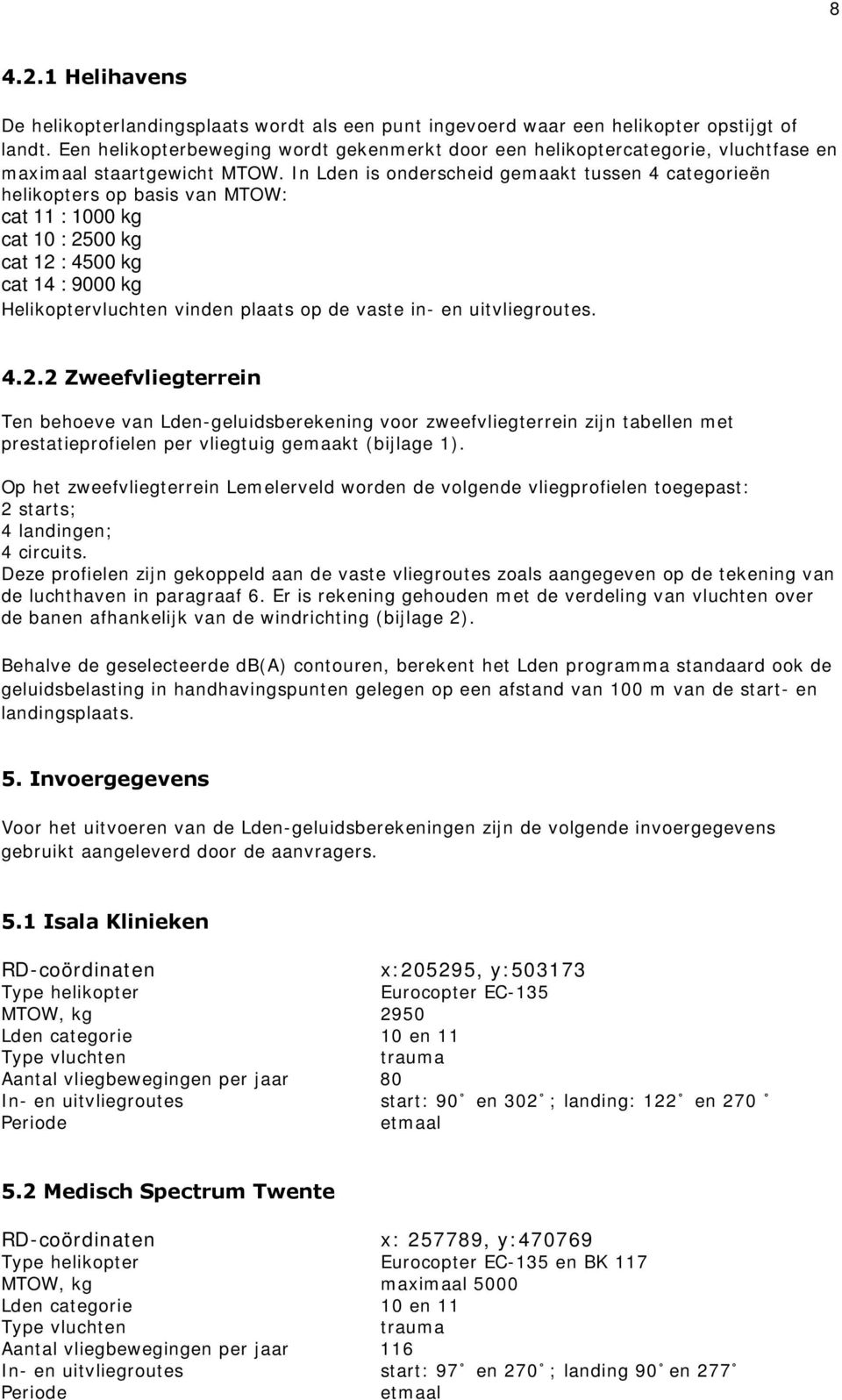 In Lden is ondersceid gemaakt tussen 4 categorieën elikopters op basis van MTOW: cat 11 : 1000 kg cat 10 : 2500 kg cat 12 : 4500 kg cat 14 : 9000 kg Helikoptervlucten vinden plaats op de vaste in- en