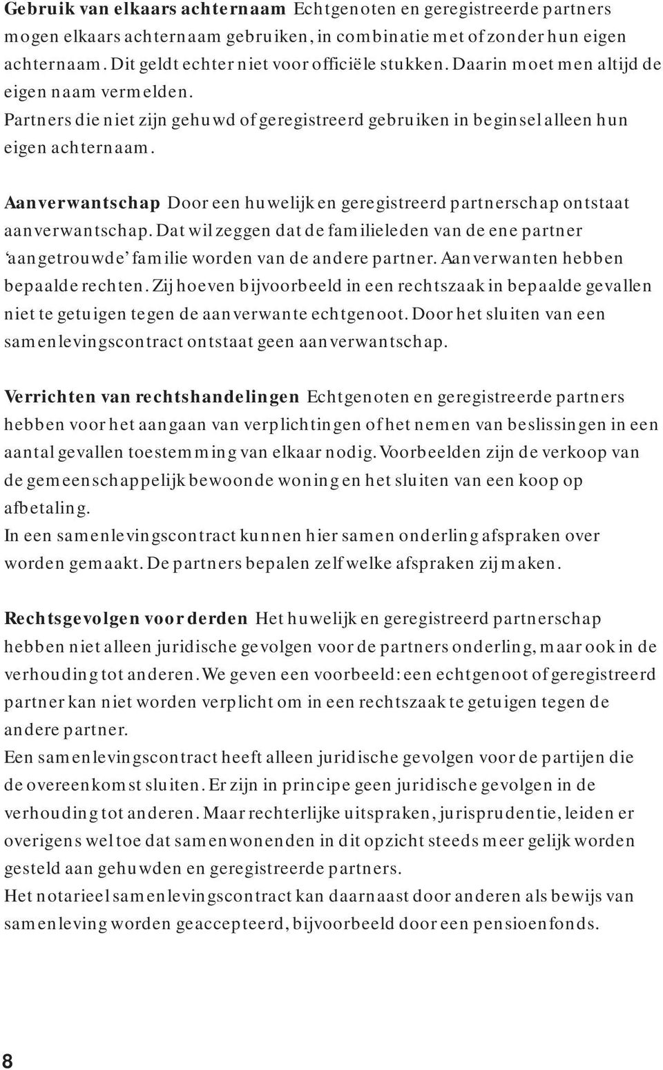 Aanverwantschap Door een huwelijk en geregistreerd partnerschap ontstaat aanverwantschap. Dat wil zeggen dat de familieleden van de ene partner aangetrouwde familie worden van de andere partner.