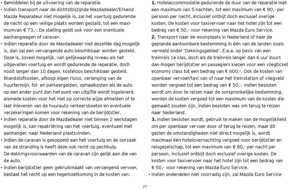 De stalling geldt ook voor een eventuele aanhangwagen of caravan. Indien reparatie door de Mazdadealer niet dezelfde dag mogelijk is, dan zal een vervangende auto beschikbaar worden gesteld.