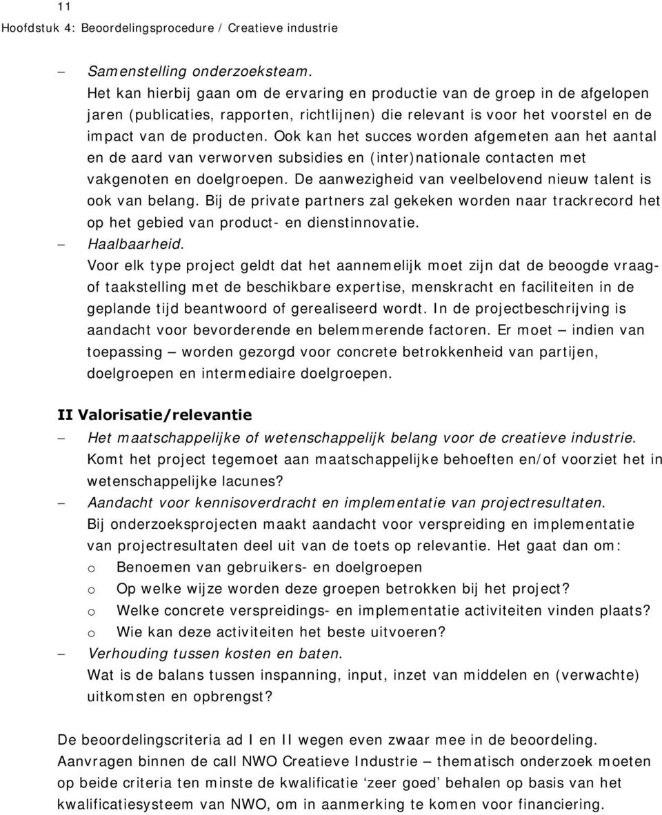 Ook kan het succes worden afgemeten aan het aantal en de aard van verworven subsidies en (inter)nationale contacten met vakgenoten en doelgroepen.