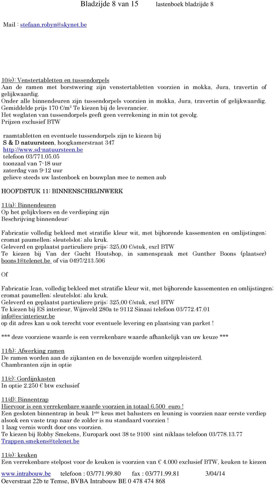 Onder alle binnendeuren zijn tussendorpels voorzien in mokka, Jura, travertin of gelijkwaardig. Gemiddelde prijs 170 /m² Te kiezen bij de leverancier.