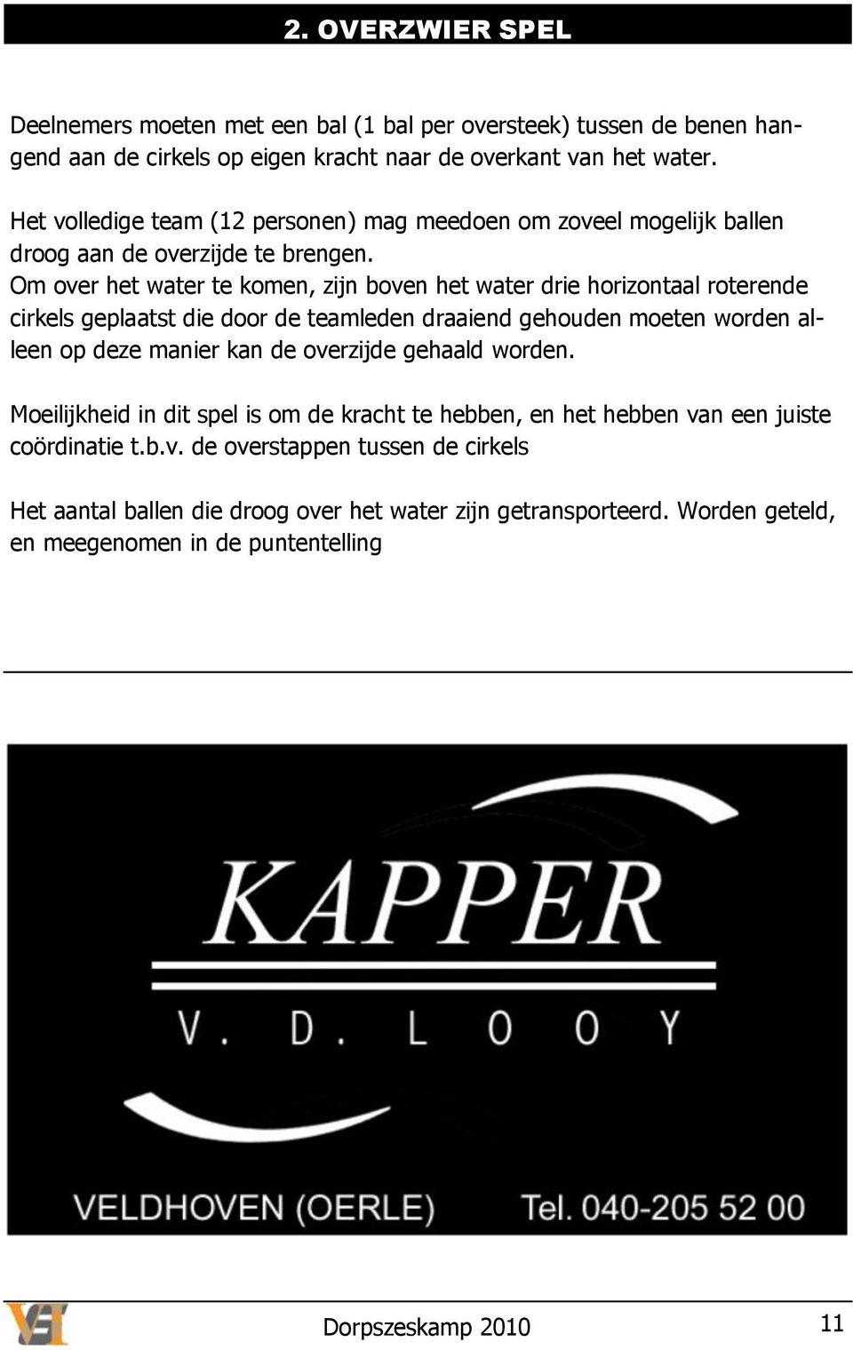 Om over het water te komen, zijn boven het water drie horizontaal roterende cirkels geplaatst die door de teamleden draaiend gehouden moeten worden alleen op deze manier kan de