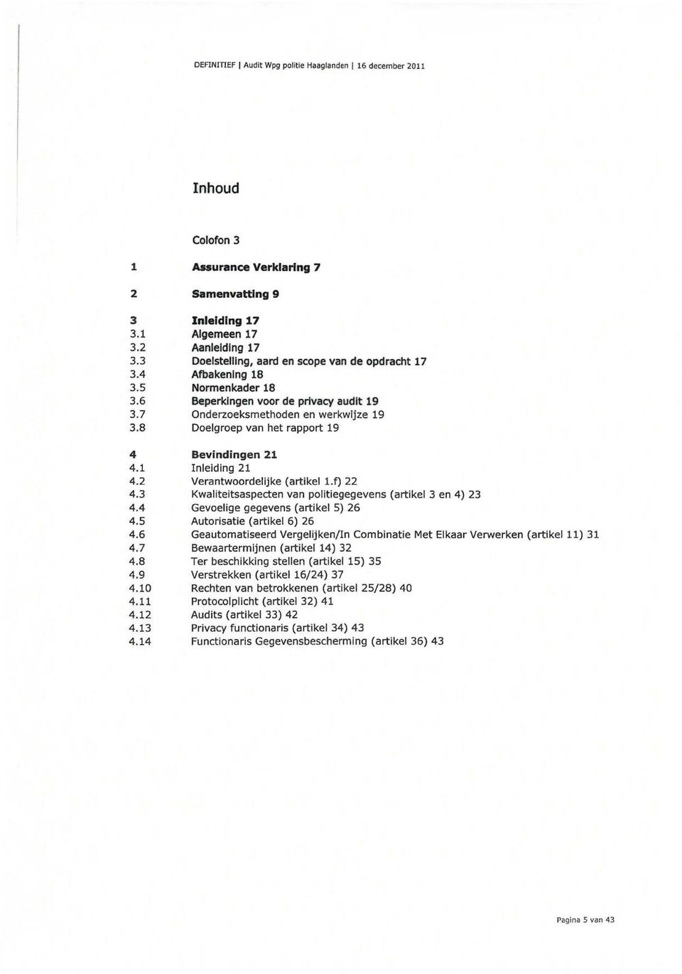 8 Doelgroep van het rapport 19 4 Bevindingen 21 4.1 Inleiding 21 4.2 Verantwoordelijke (artikel l.f) 22 4.3 Kwaliteitsaspecten van politiegegevens (artikel 3 en 4) 23 4.