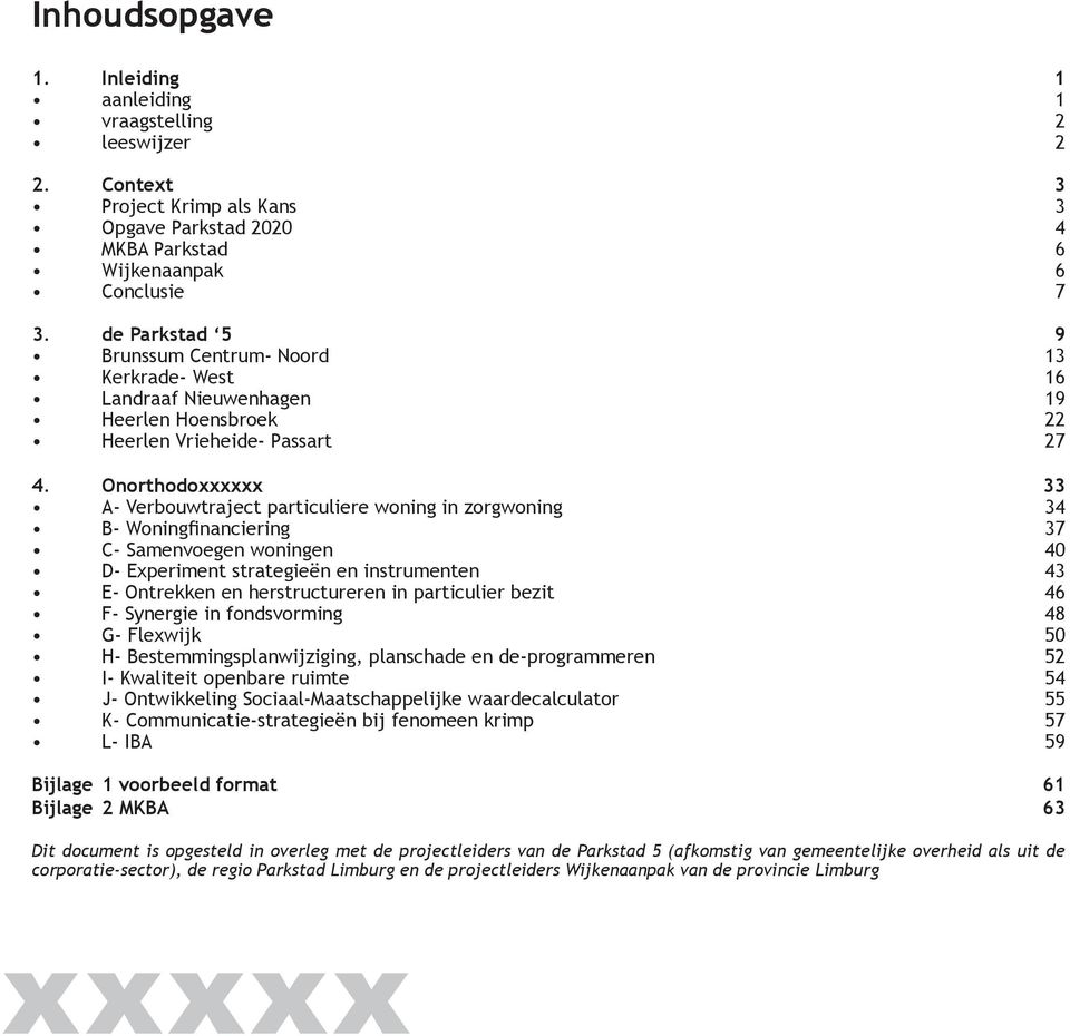 Onorthodoxxxxxx 33 A- Verbouwtraject particuliere woning in zorgwoning 34 B- Woningfinanciering 37 C- Samenvoegen woningen 40 D- Experiment strategieën en instrumenten 43 E- Ontrekken en