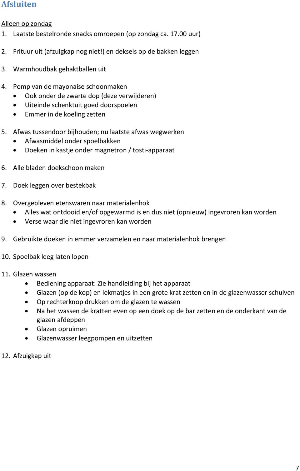 Afwas tussendoor bijhouden; nu laatste afwas wegwerken Afwasmiddel onder spoelbakken Doeken in kastje onder magnetron / tosti-apparaat 6. Alle bladen doekschoon maken 7. Doek leggen over bestekbak 8.