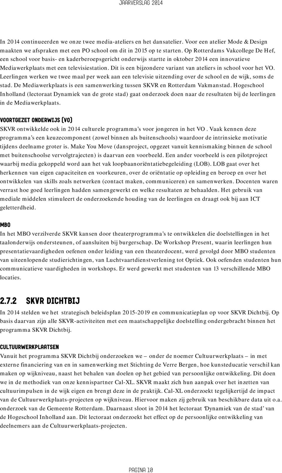 Dit is een bijzondere variant van ateliers in school voor het VO. Leerlingen werken we twee maal per week aan een televisie uitzending over de school en de wijk, soms de stad.