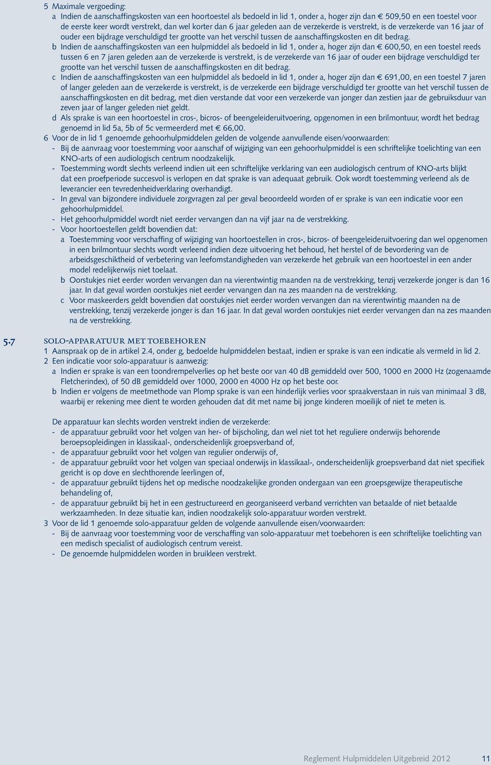 b Indien de aanschaffingskosten van een hulpmiddel als bedoeld in lid 1, onder a, hoger zijn dan f 600,50, en een toestel reeds tussen 6 en 7 jaren geleden aan de verzekerde is verstrekt, is de