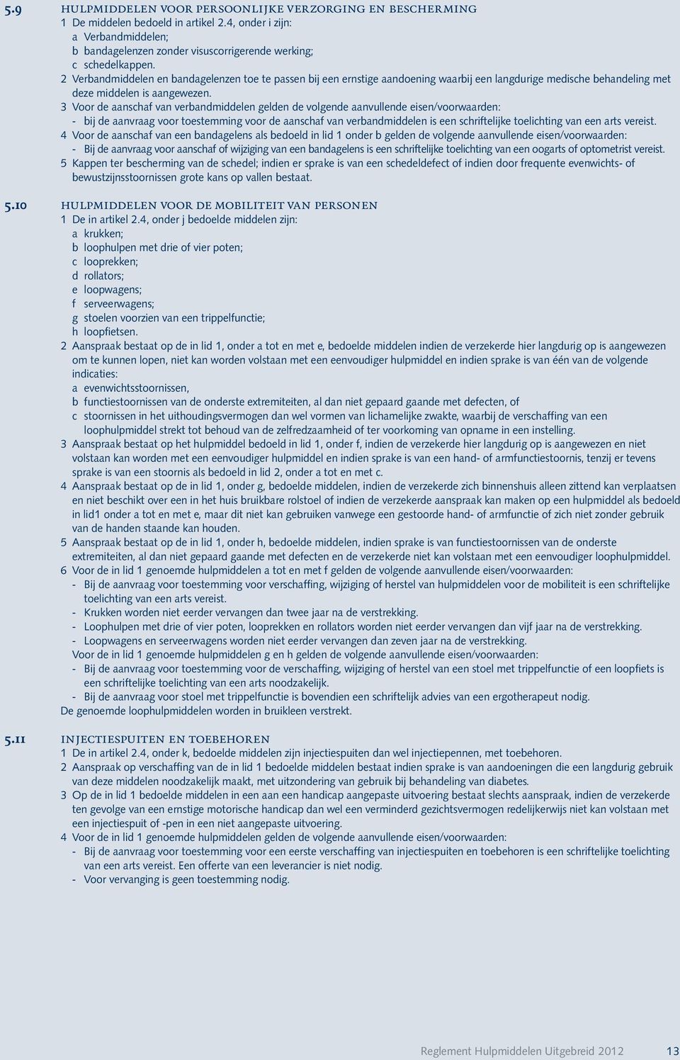 3 Voor de aanschaf van verbandmiddelen gelden de volgende aanvullende eisen/voorwaarden: - bij de aanvraag voor toestemming voor de aanschaf van verbandmiddelen is een schriftelijke toelichting van