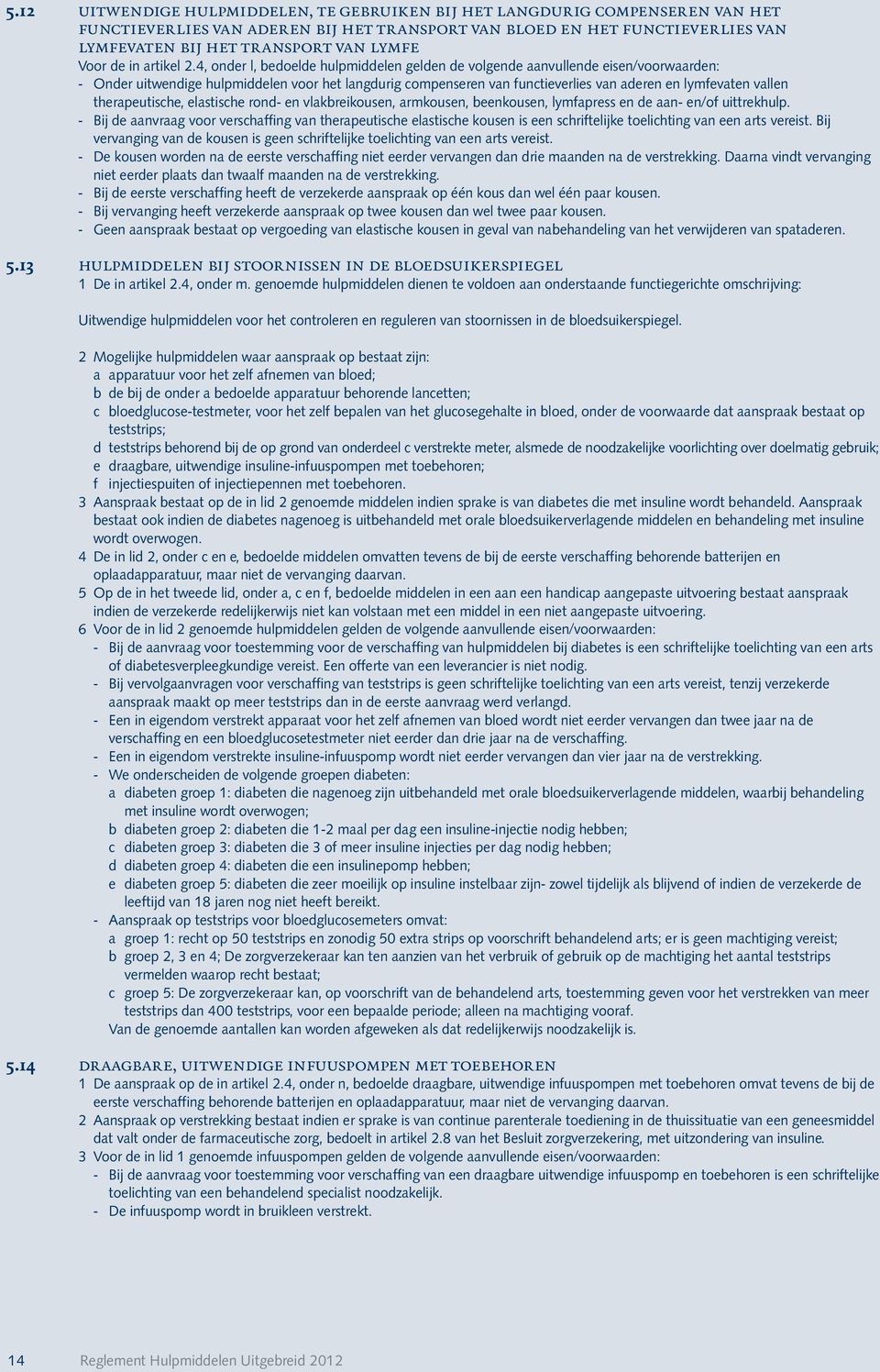 4, onder l, bedoelde hulpmiddelen gelden de volgende aanvullende eisen/voorwaarden: - Onder uitwendige hulpmiddelen voor het langdurig compenseren van functieverlies van aderen en lymfevaten vallen