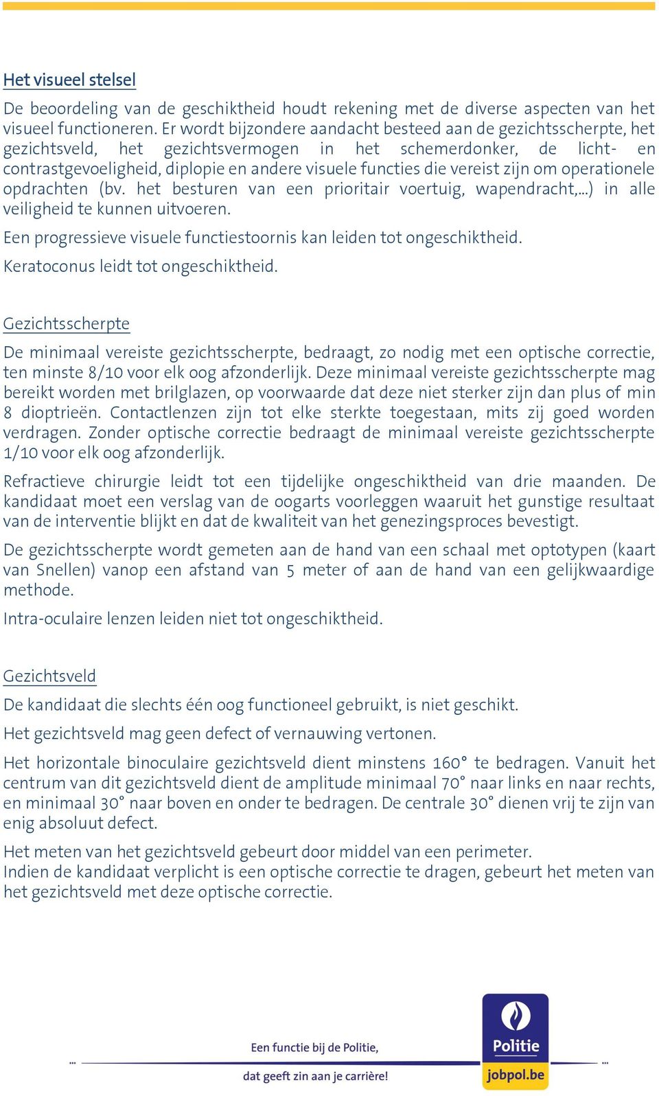 vereist zijn om operationele opdrachten (bv. het besturen van een prioritair voertuig, wapendracht, ) in alle veiligheid te kunnen uitvoeren.