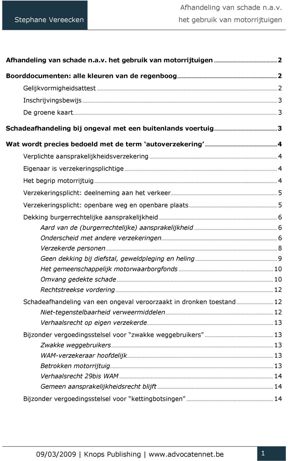 .. 4 Eigenaar is verzekeringsplichtige... 4 Het begrip motorrijtuig... 4 Verzekeringsplicht: deelneming aan het verkeer... 5 Verzekeringsplicht: openbare weg en openbare plaats.