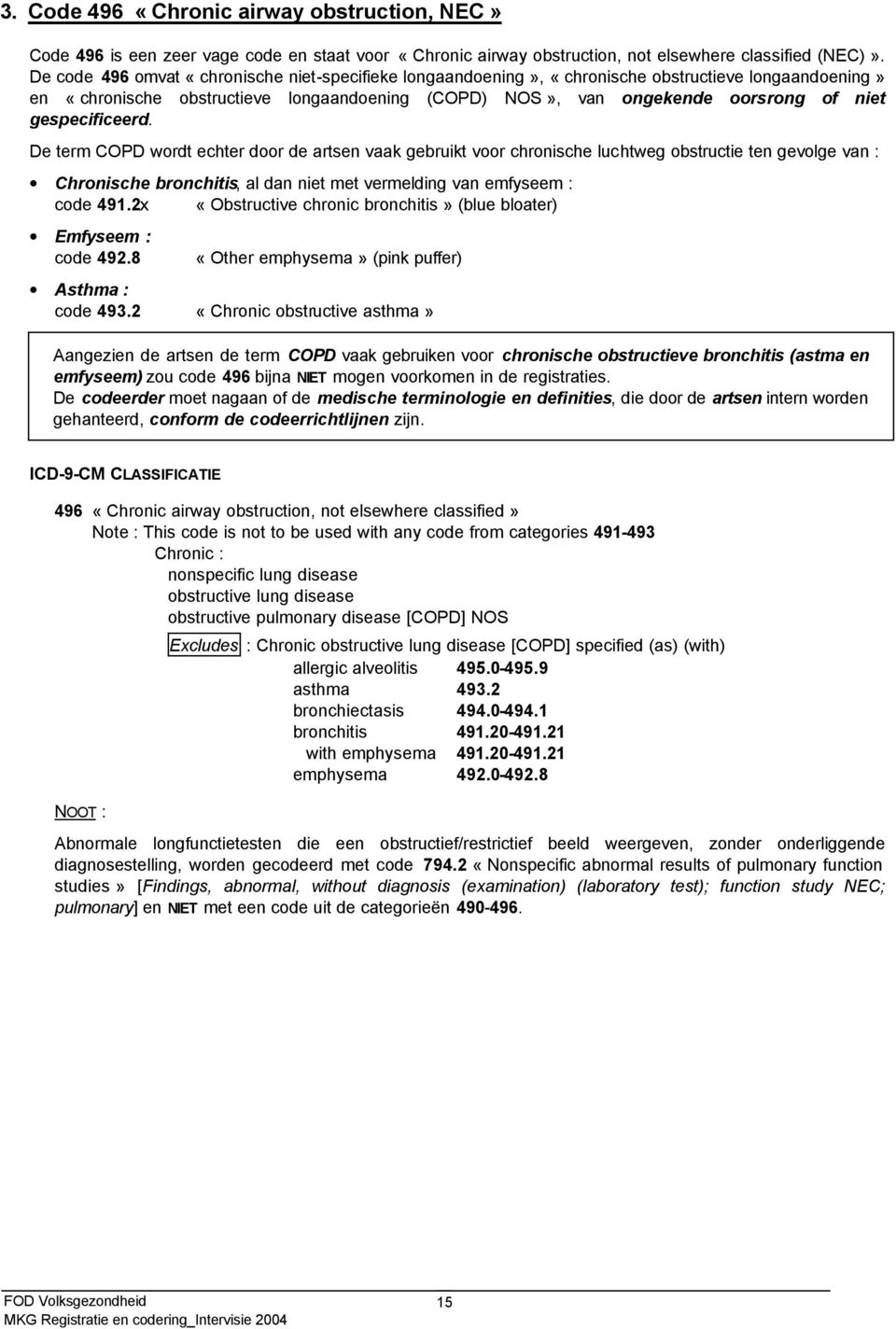 gespecificeerd. De term COPD wordt echter door de artsen vaak gebruikt voor chronische luchtweg obstructie ten gevolge van : Chronische bronchitis, al dan niet met vermelding van emfyseem : code 491.