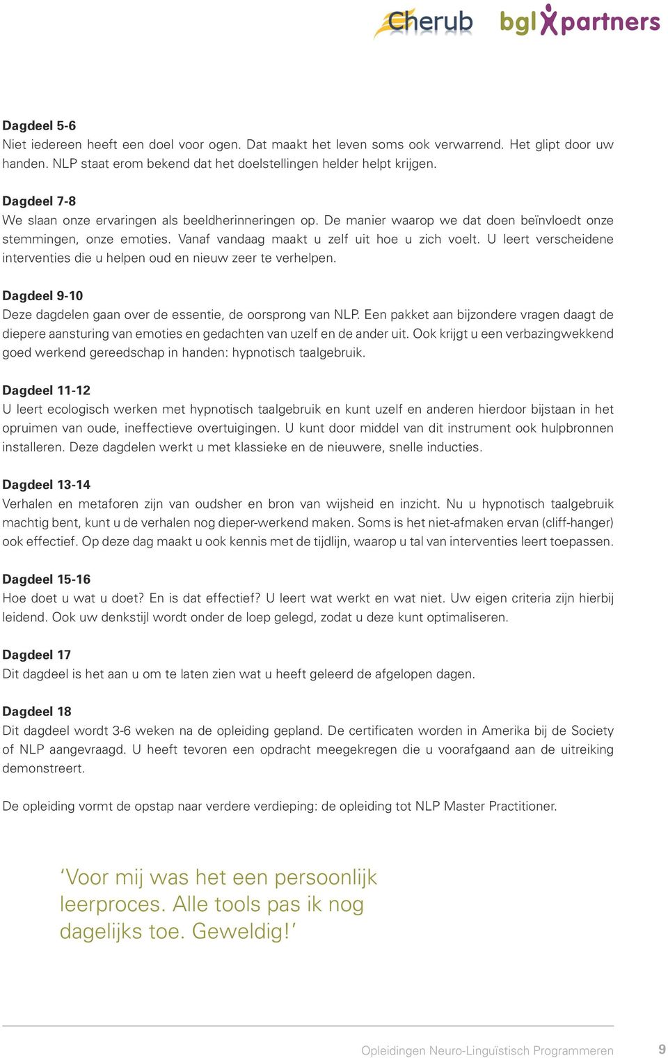 U leert verscheidene interventies die u helpen oud en nieuw zeer te verhelpen. Dagdeel 9-10 Deze dagdelen gaan over de essentie, de oorsprong van NLP.