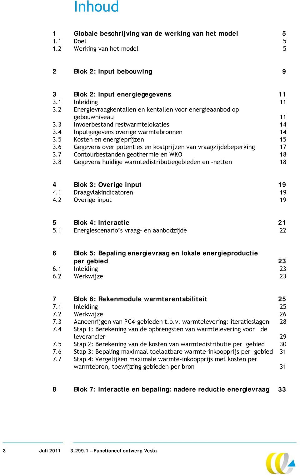 6 Gegevens over potenties en kostprijzen van vraagzijdebeperking 17 3.7 Contourbestanden geothermie en WKO 18 3.8 Gegevens huidige warmtedistributiegebieden en -netten 18 4 Blok 3: Overige input 19 4.