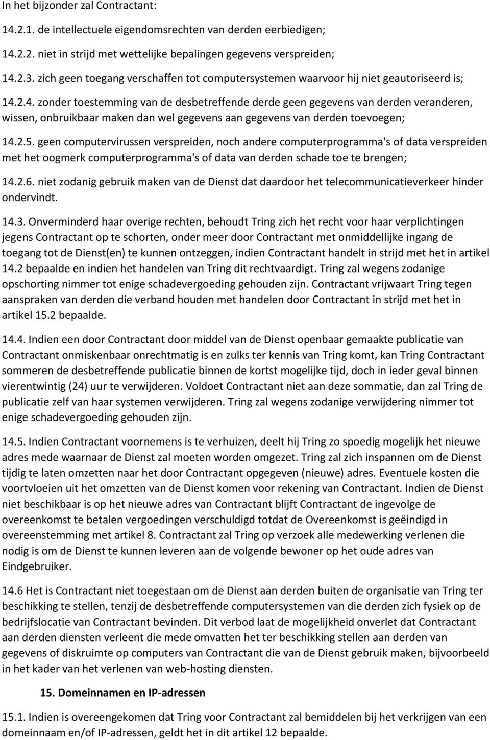 2.4. zonder toestemming van de desbetreffende derde geen gegevens van derden veranderen, wissen, onbruikbaar maken dan wel gegevens aan gegevens van derden toevoegen; 14.2.5.