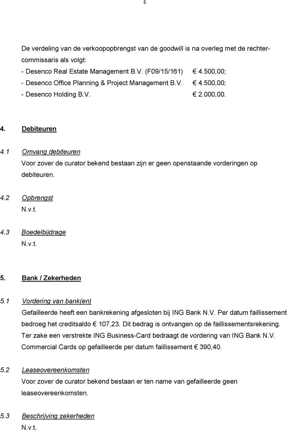 1 Omvang debiteuren Voor zover de curator bekend bestaan zijn er geen openstaande vorderingen op debiteuren. 4.2 Opbrengst 4.3 Boedelbijdrage 5. Bank / Zekerheden 5.