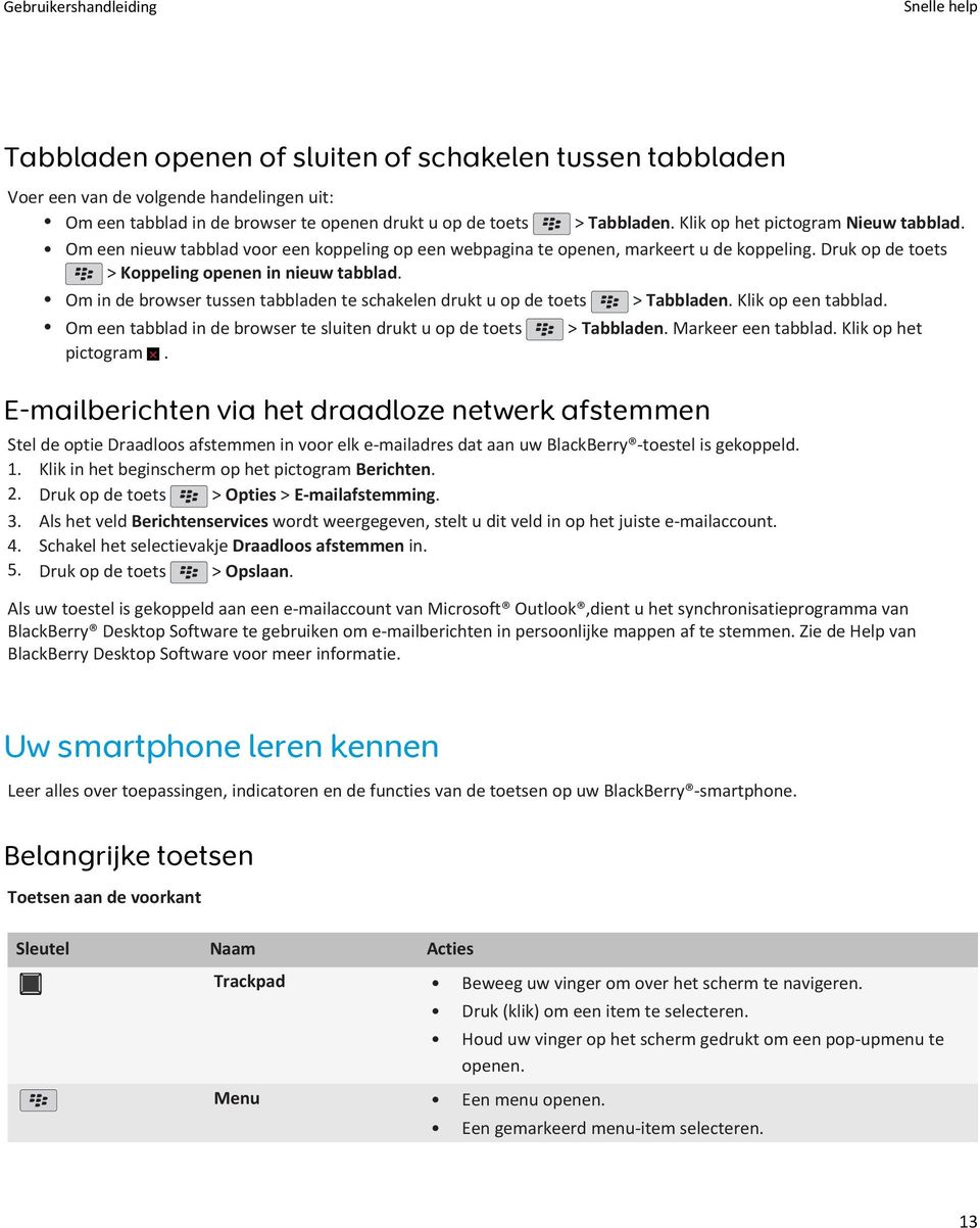 Om in de browser tussen tabbladen te schakelen drukt u op de toets > Tabbladen. Klik op een tabblad. Om een tabblad in de browser te sluiten drukt u op de toets > Tabbladen. Markeer een tabblad.