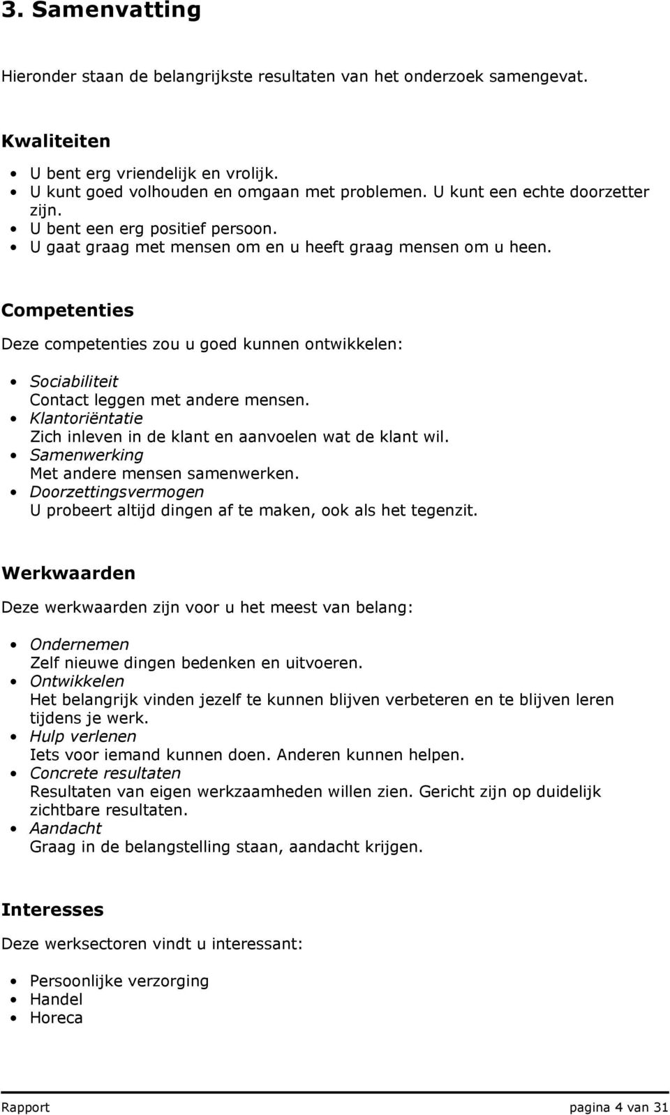 Competenties Deze competenties zou u goed kunnen ontwikkelen: Sociabiliteit Contact leggen met andere mensen. Klantoriëntatie Zich inleven in de klant en aanvoelen wat de klant wil.