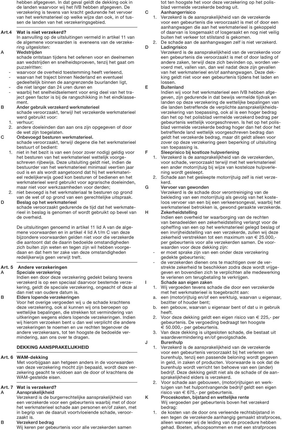 de algemene voorwaarden is eveneens van de verzekering uitgesloten: A Wedstrijden schade ontstaan tijdens het oefenen voor en deelnemen aan wedstrijden en snelheidsproeven, tenzij het gaat om