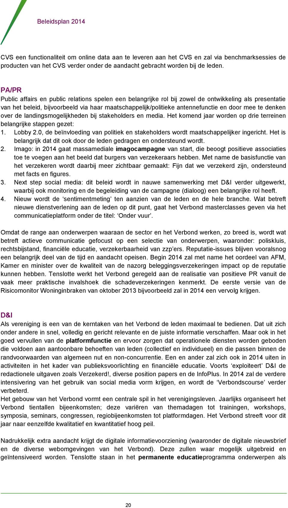 mee te denken over de landingsmogelijkheden bij stakeholders en media. Het komend jaar worden op drie terreinen belangrijke stappen gezet: 1. Lobby 2.