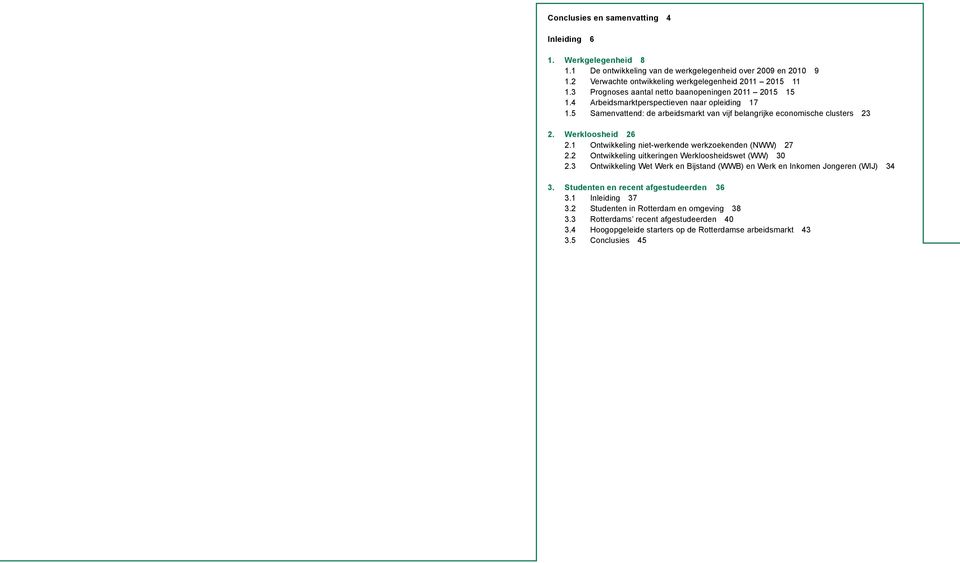 Werkloosheid 26 2.1 Ontwikkeling niet-werkende werkzoekenden (NWW) 27 2.2 Ontwikkeling uitkeringen Werkloosheidswet (WW) 30 2.