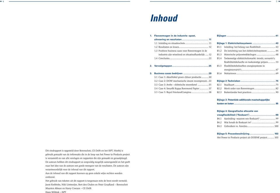 1 Case 1: AkzoNobel groen chloor productie...30 3.2 Case 2: DOW mechanische stoom recompressie... 33 3.3 Case 3: Avebe - elektrische stoomketel...35 3.4 Case 4: Smurfit Kappa Roermond Papier... 37 3.