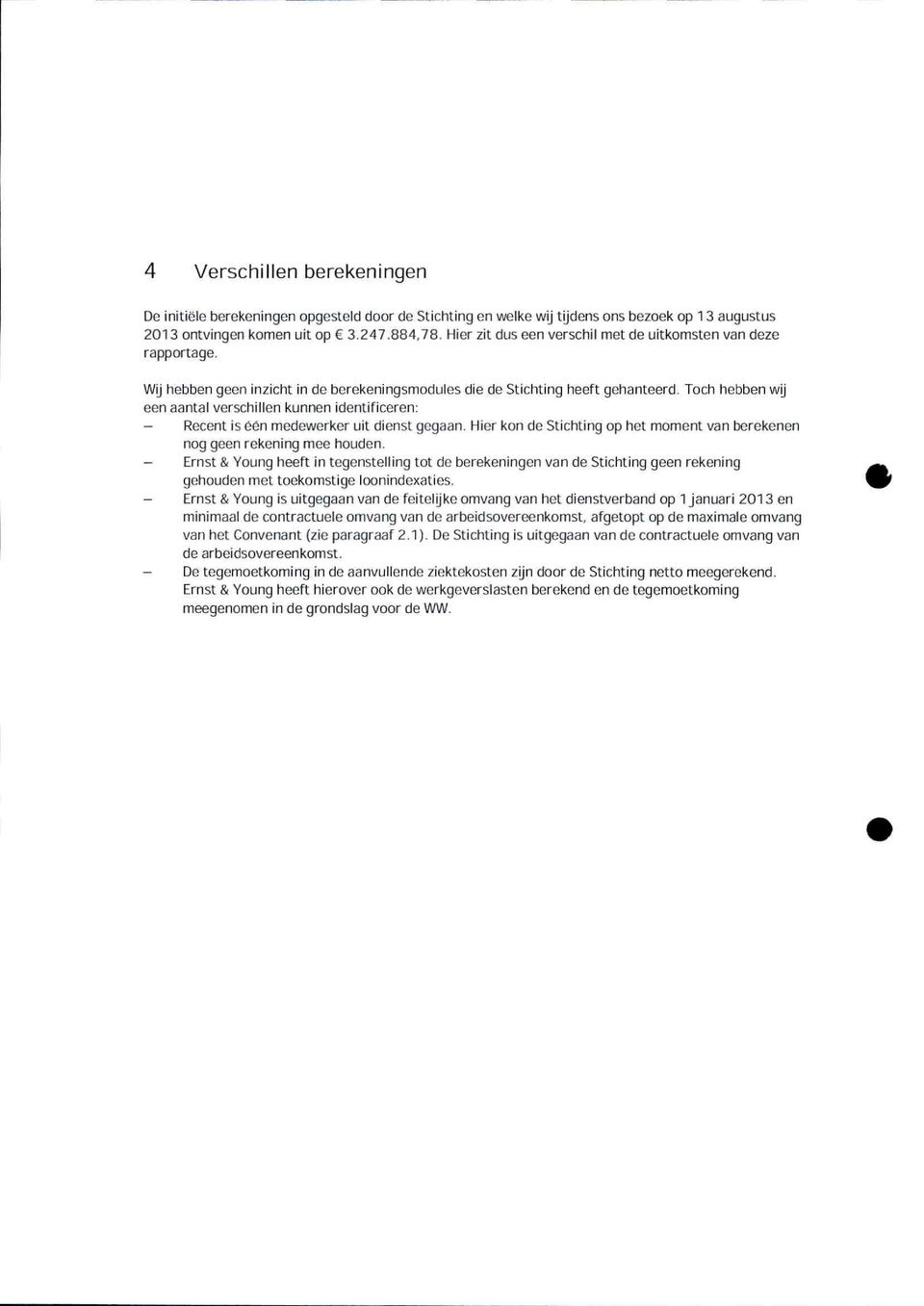 Toch hebben wÿ een aantal verschillen kunnen identificeren: - Recent is ćén medewerker uit dienst gegaan. Hier kon de Stichting op het moment van berekenen nog geen rekening mee houden.