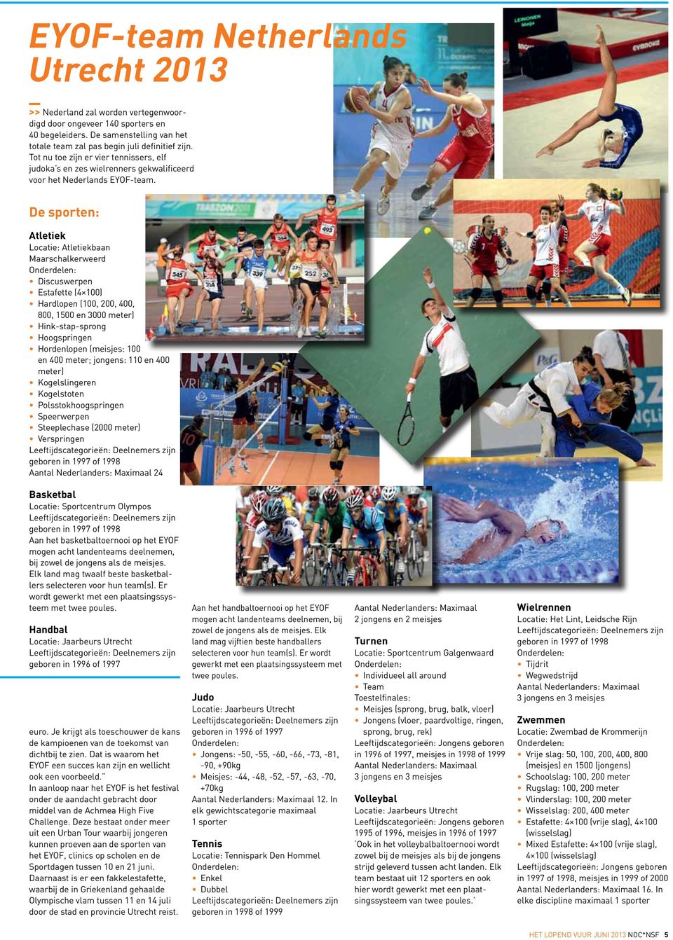 De sporten: Atletiek Locatie: Atletiekbaan Maarschalkerweerd Discuswerpen Estafette (4 100) Hardlopen (100, 200, 400, 800, 1500 en 3000 meter) Hink-stap-sprong Hoogspringen Hordenlopen (meisjes: 100