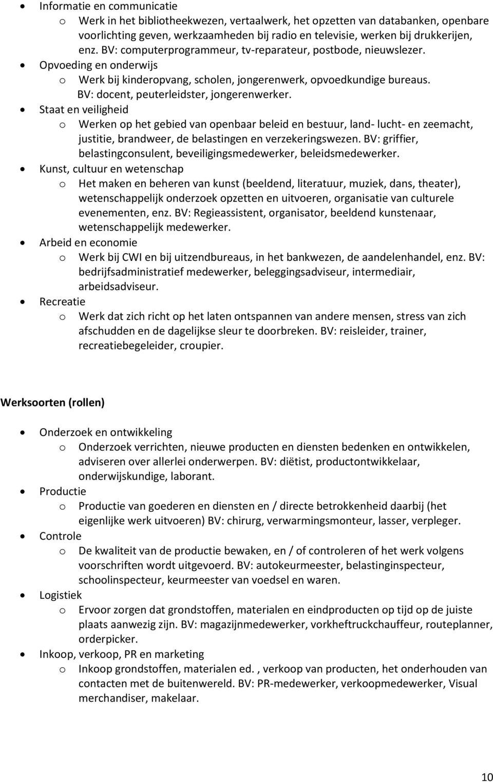 Staat en veiligheid o Werken op het gebied van openbaar beleid en bestuur, land- lucht- en zeemacht, justitie, brandweer, de belastingen en verzekeringswezen.