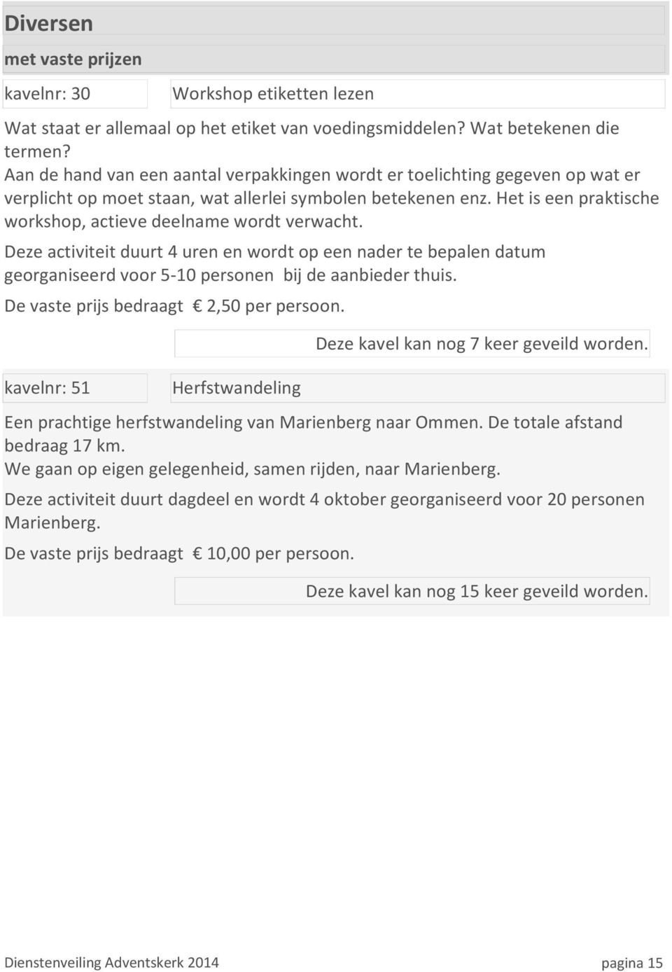 Het is een praktische workshop, actieve deelname wordt verwacht. Deze activiteit duurt 4 uren en wordt op een nader te bepalen datum georganiseerd voor 5-10 personen bij de aanbieder thuis.