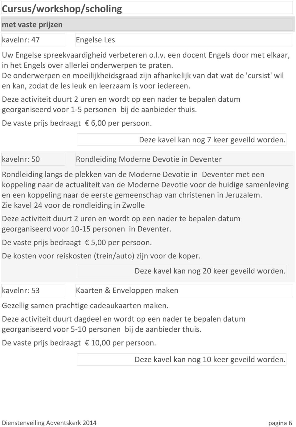 Deze activiteit duurt 2 uren en wordt op een nader te bepalen datum georganiseerd voor 1-5 personen bij de aanbieder thuis. De vaste prijs bedraagt 6,00 per persoon.