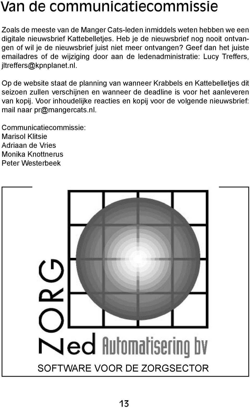 Geef dan het juiste emailadres of de wijziging door aan de ledenadministratie: Lucy Treffers, jltreffers@kpnplanet.nl.