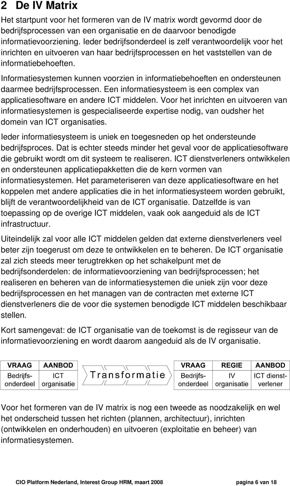 Informatiesystemen kunnen voorzien in informatiebehoeften en ondersteunen daarmee bedrijfsprocessen. Een informatiesysteem is een complex van applicatiesoftware en andere ICT middelen.