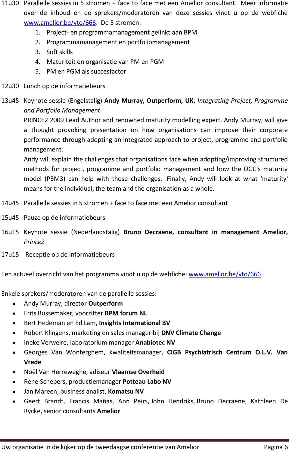 PM en PGM als succesfactor 12u30 Lunch op de informatiebeurs 13u45 Keynote sessie (Engelstalig) Andy Murray, Outperform, UK, Integrating Project, Programme and Portfolio Management PRINCE2 2009 Lead