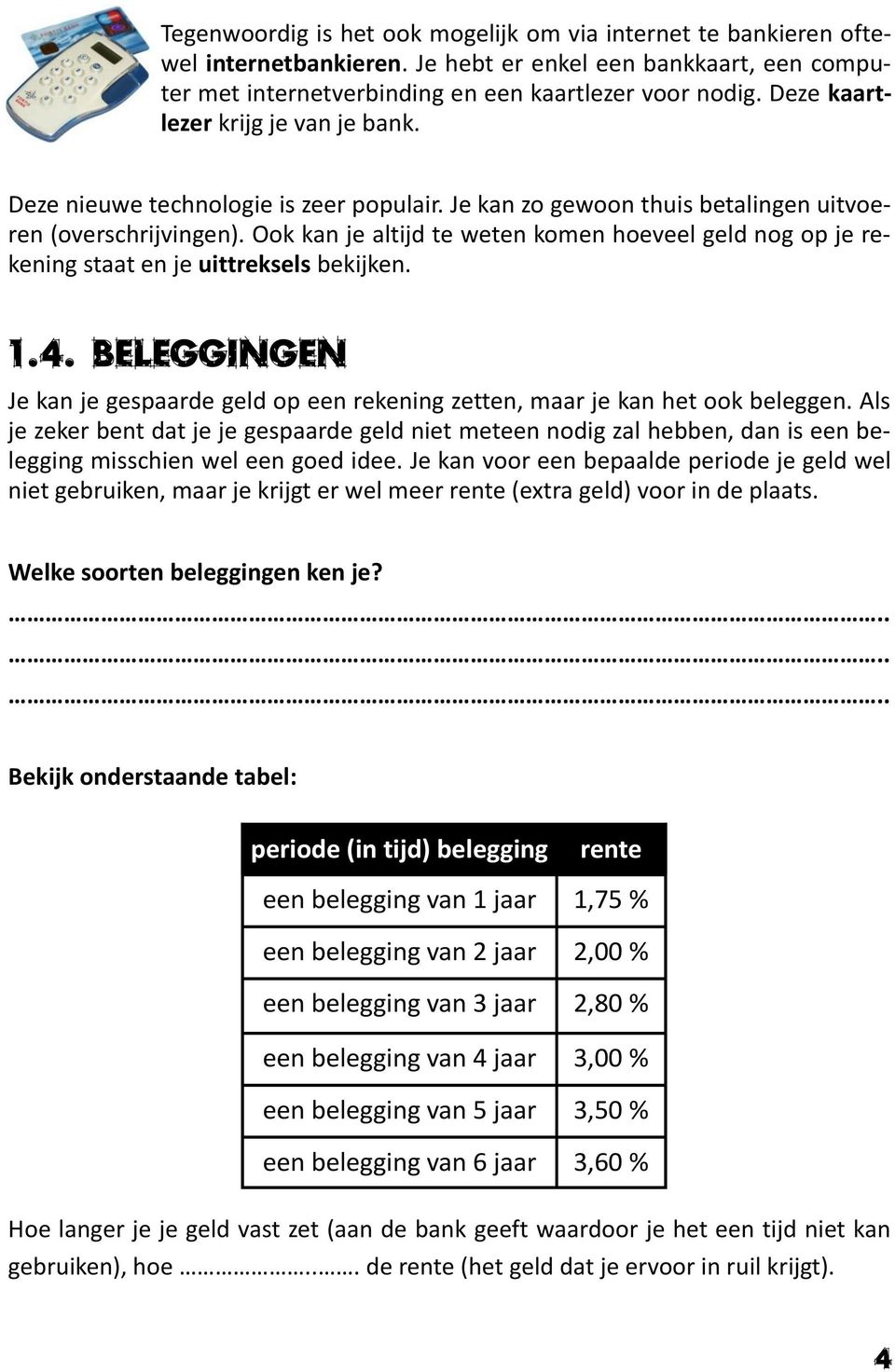 Ook kan je altijd te weten komen hoeveel geld nog op je rekening staat en je uittreksels bekijken. 1.4. Beleggingen Je kan je gespaarde geld op een rekening zetten, maar je kan het ook beleggen.