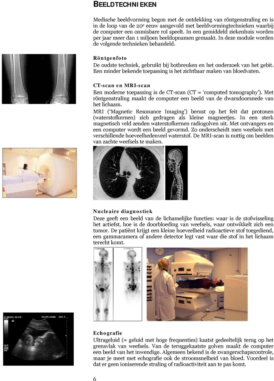 Röntgenfoto De oudste techniek, gebruikt bij botbreuken en het onderzoek van het gebit. Een minder bekende toepassing is het zichtbaar maken van bloedvaten.