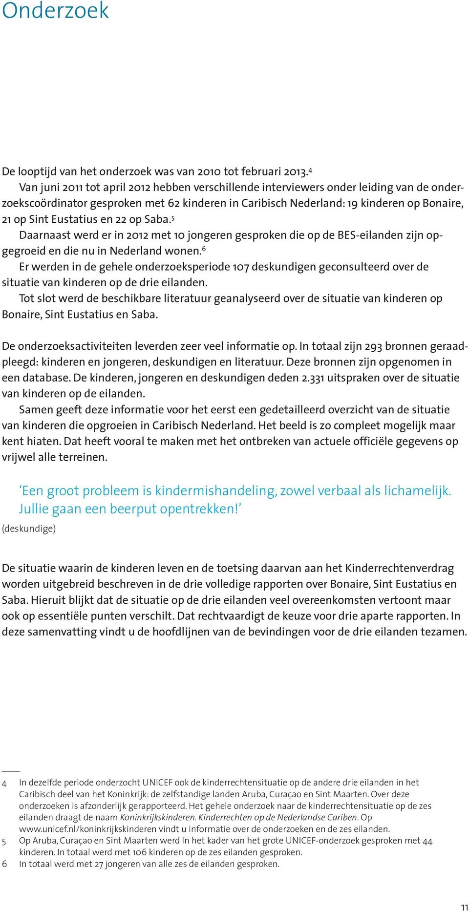 Eustatius en 22 op Saba. 5 Daarnaast werd er in 2012 met 10 jongeren gesproken die op de BES-eilanden zijn opgegroeid en die nu in Nederland wonen.