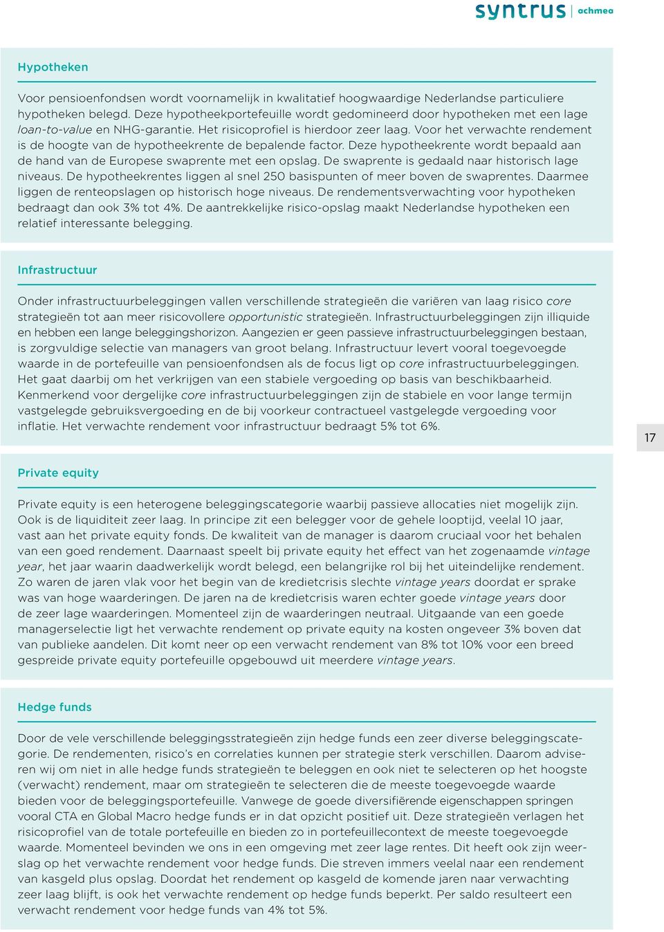 Voor het verwachte rendement is de hoogte van de hypotheekrente de bepalende factor. Deze hypotheekrente wordt bepaald aan de hand van de Europese swaprente met een opslag.