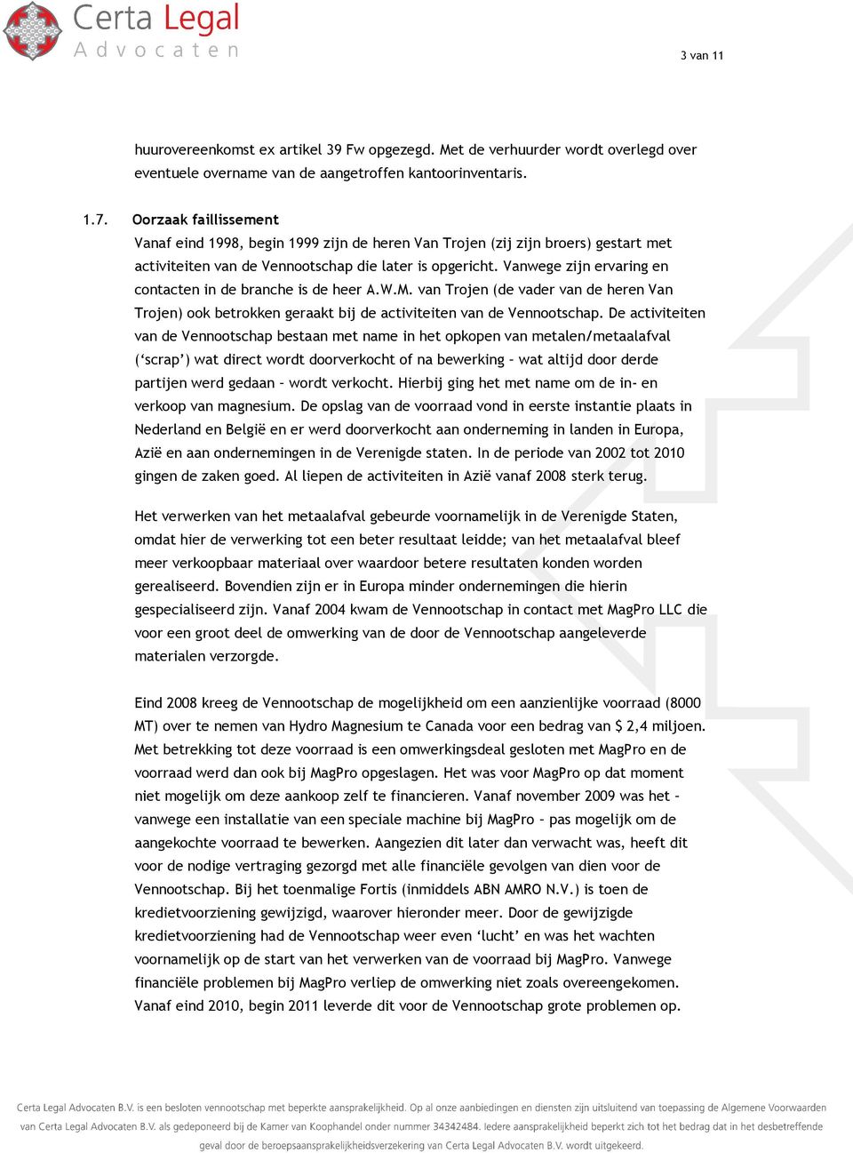 Vanwege zijn ervaring en contacten in de branche is de heer A.W.M. van Trojen (de vader van de heren Van Trojen) ook betrokken geraakt bij de activiteiten van de Vennootschap.